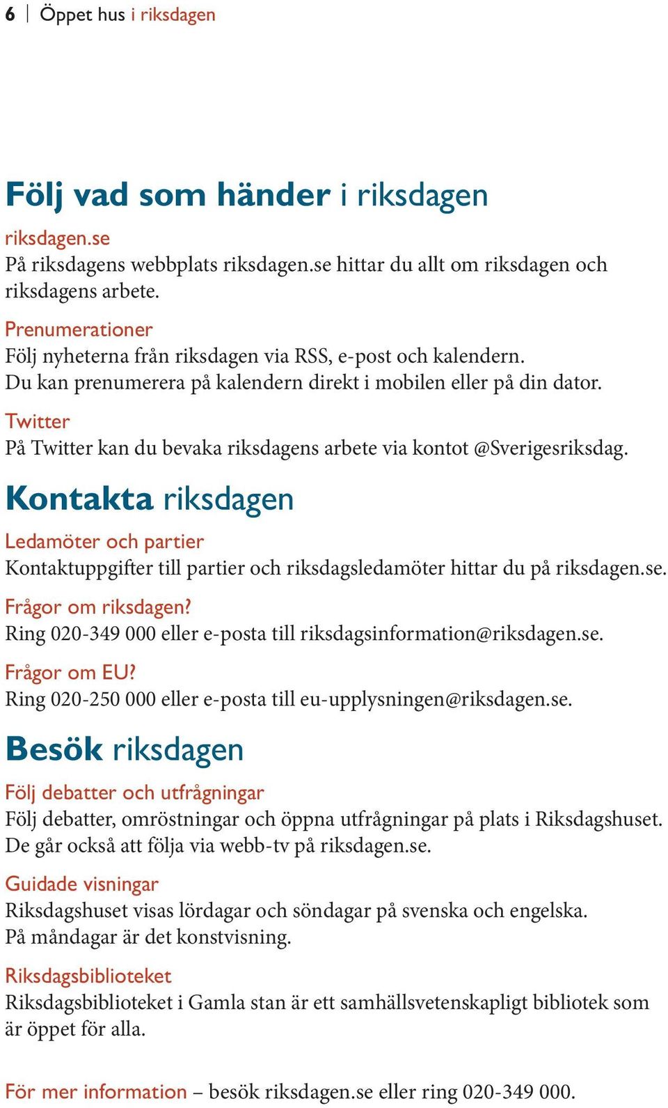 Twitter På Twitter kan du bevaka riksdagens arbete via kontot @Sverigesriksdag. Kontakta riksdagen Ledamöter och partier Kontaktuppgifter till partier och riksdagsledamöter hittar du på riksdagen.se.