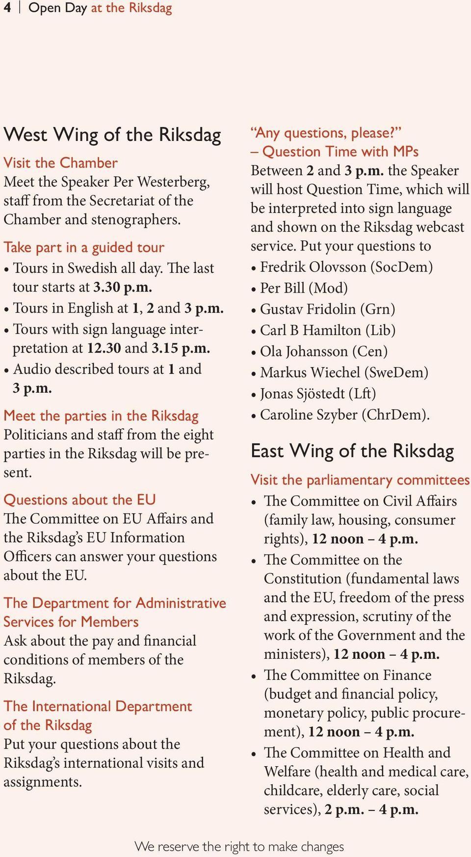 m. Meet the parties in the Riksdag Politicians and staff from the eight parties in the Riksdag will be present.