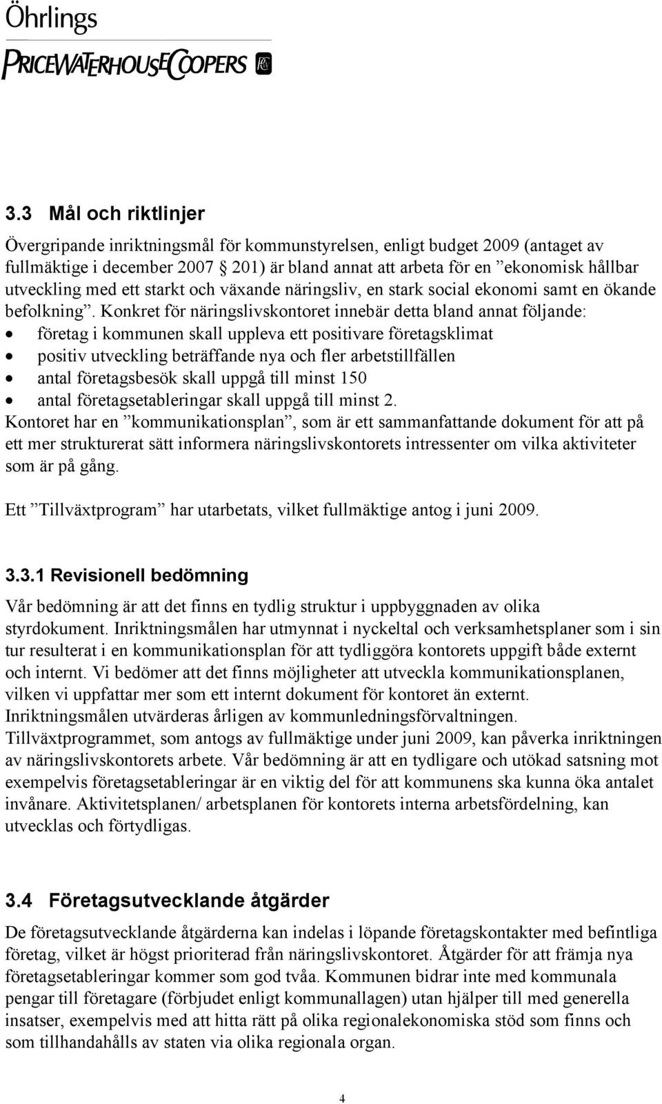 Konkret för näringslivskontoret innebär detta bland annat följande: företag i kommunen skall uppleva ett positivare företagsklimat positiv utveckling beträffande nya och fler arbetstillfällen antal