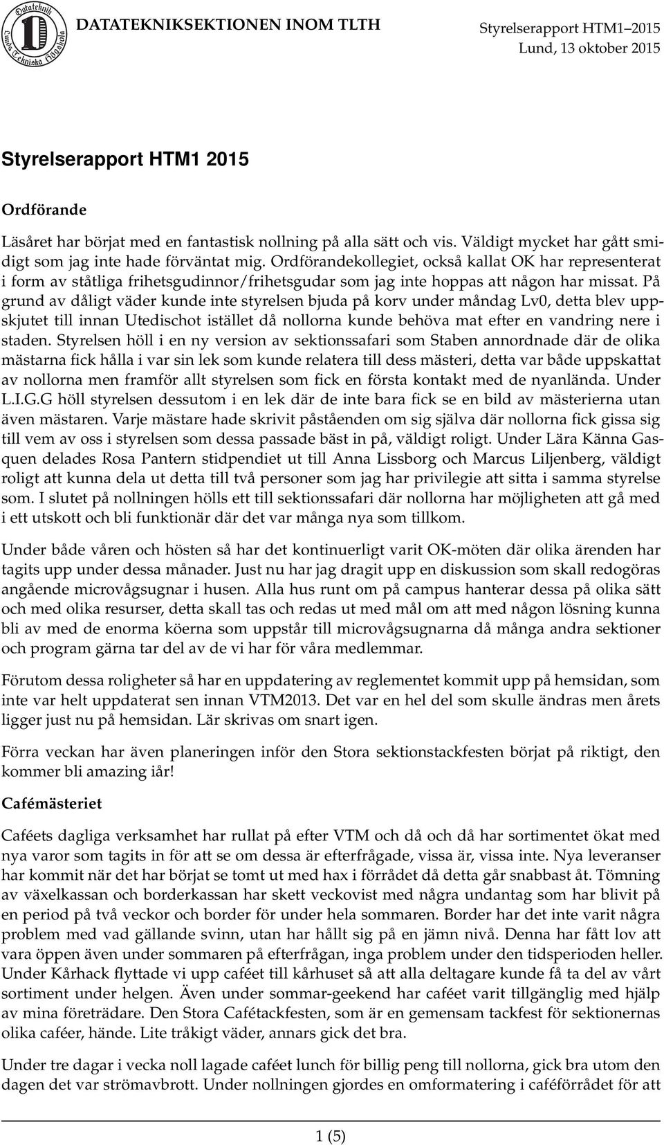 På grund av dåligt väder kunde inte styrelsen bjuda på korv under måndag Lv0, detta blev uppskjutet till innan Utedischot istället då nollorna kunde behöva mat efter en vandring nere i staden.