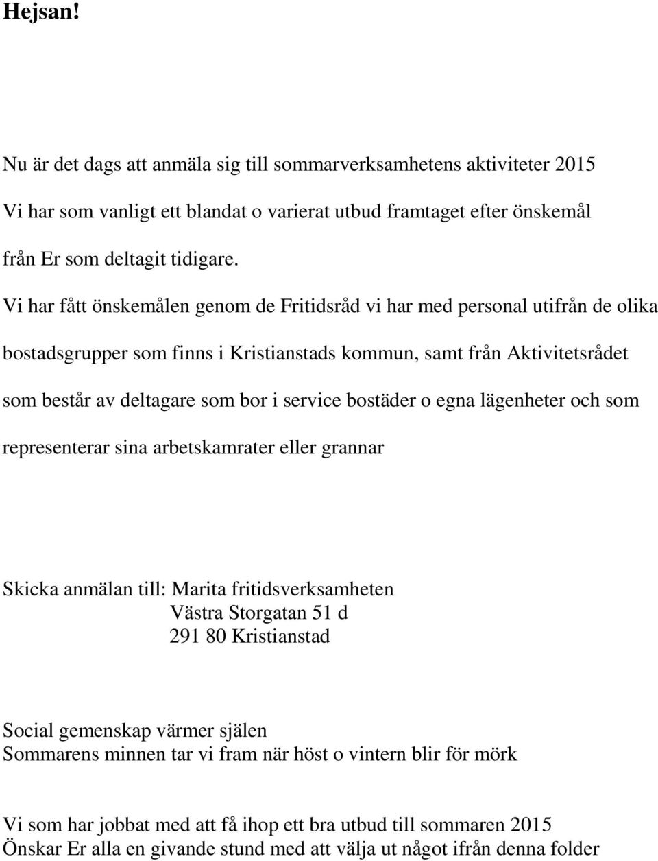 bostäder o egna lägenheter och som representerar sina arbetskamrater eller grannar Skicka anmälan till: Marita fritidsverksamheten Västra Storgatan 51 d 291 80 Kristianstad Social gemenskap värmer