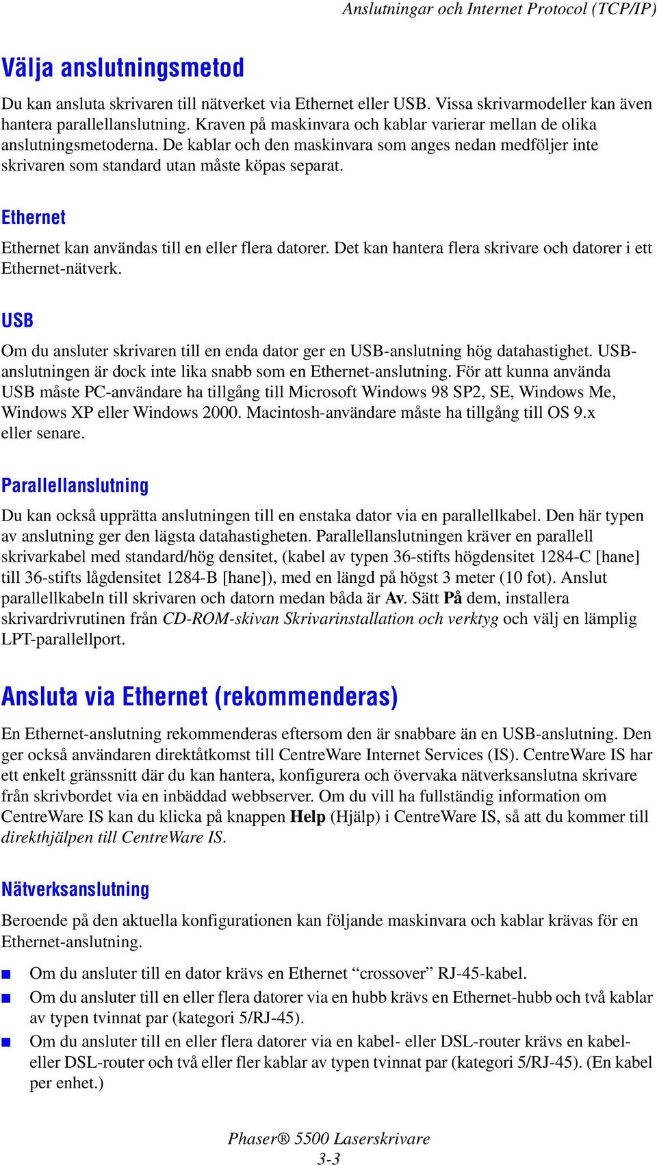 Ethernet Ethernet kan användas till en eller flera datorer. Det kan hantera flera skrivare och datorer i ett Ethernet-nätverk.