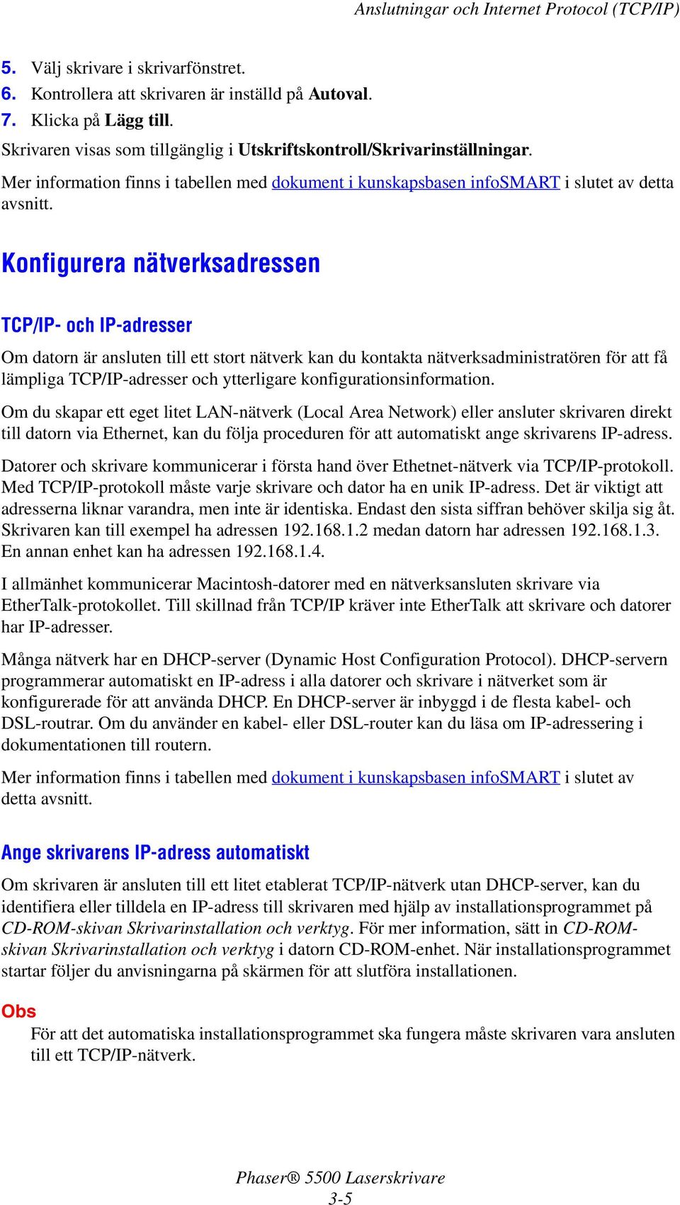 Konfigurera nätverksadressen TCP/IP- och IP-adresser Om datorn är ansluten till ett stort nätverk kan du kontakta nätverksadministratören för att få lämpliga TCP/IP-adresser och ytterligare