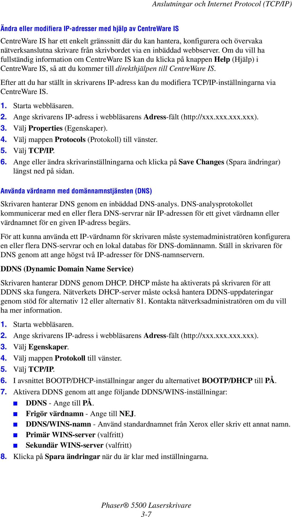 Efter att du har ställt in skrivarens IP-adress kan du modifiera TCP/IP-inställningarna via CentreWare IS. 1. Starta webbläsaren. 2. Ange skrivarens IP-adress i webbläsarens Adress-fält (http://xxx.