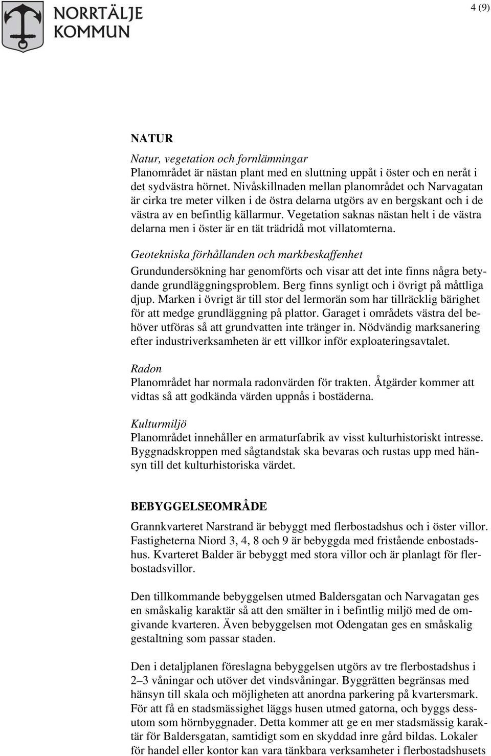 Vegetation saknas nästan helt i de västra delarna men i öster är en tät trädridå mot villatomterna.