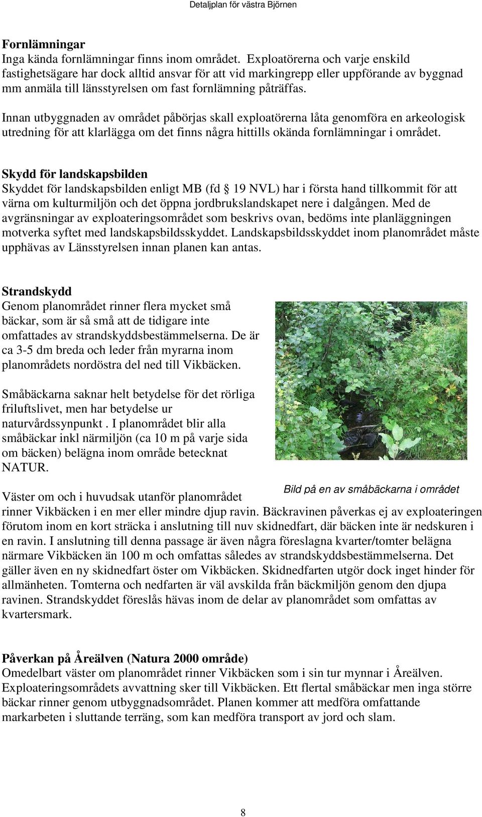 Innan utbyggnaden av området påbörjas skall exploatörerna låta genomföra en arkeologisk utredning för att klarlägga om det finns några hittills okända fornlämningar i området.