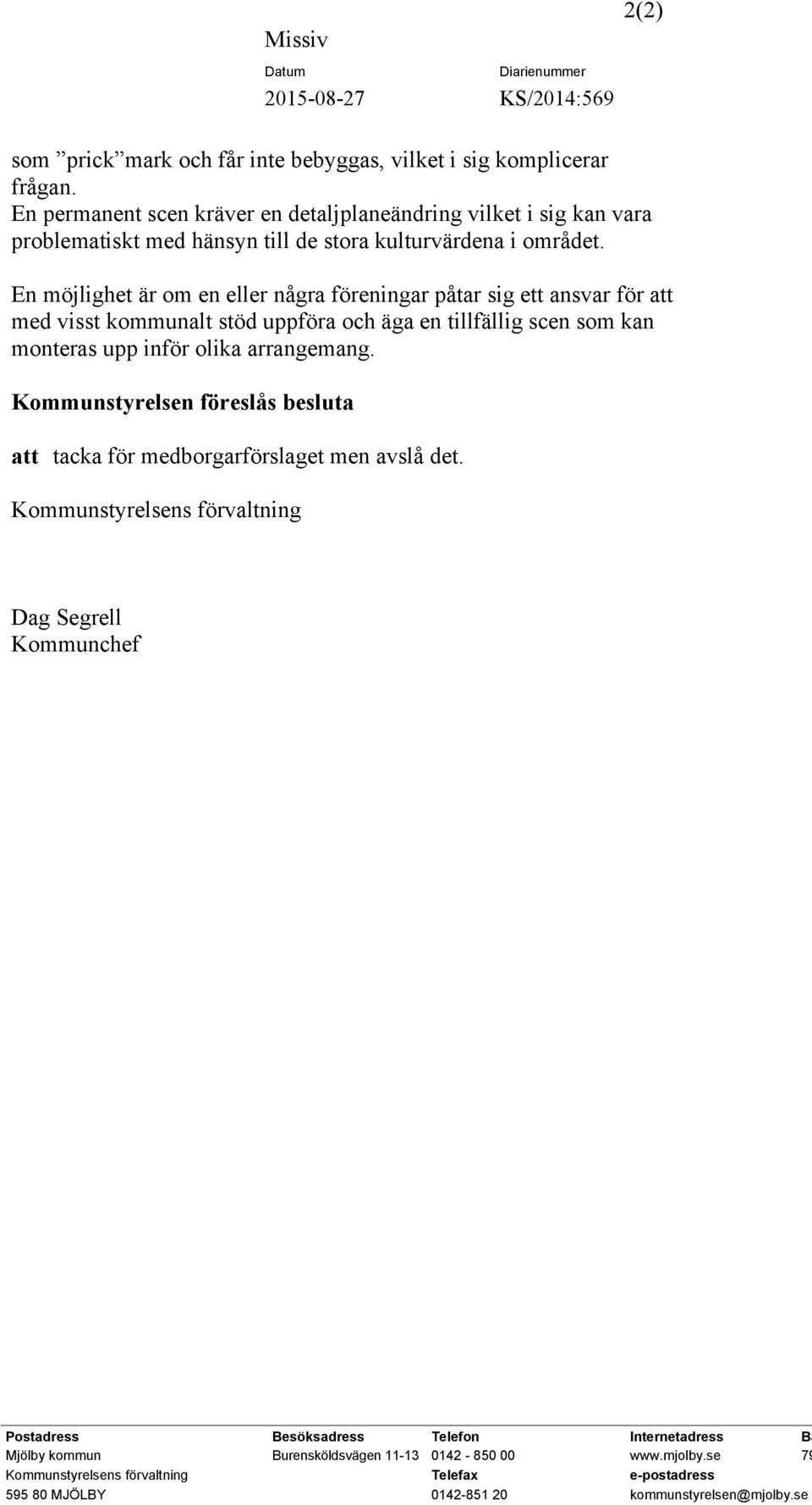 En möjlighet är om en eller några föreningar påtar sig ett ansvar för att med visst kommunalt stöd uppföra och äga en tillfällig scen som kan monteras upp inför olika arrangemang.