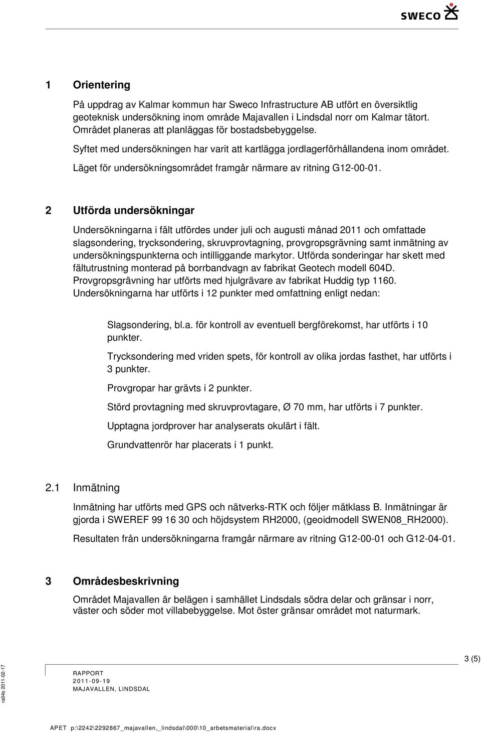 Läget för undersökningsområdet framgår närmare av ritning G12-00-01.