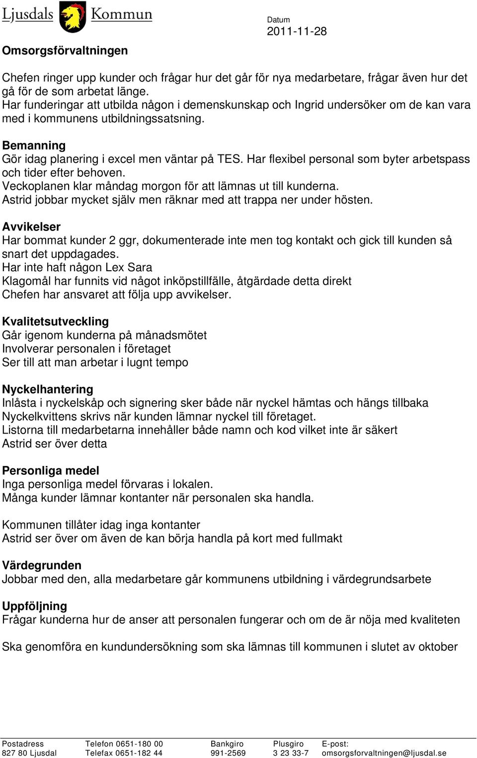 Har flexibel personal som byter arbetspass och tider efter behoven. Veckoplanen klar måndag morgon för att lämnas ut till kunderna.