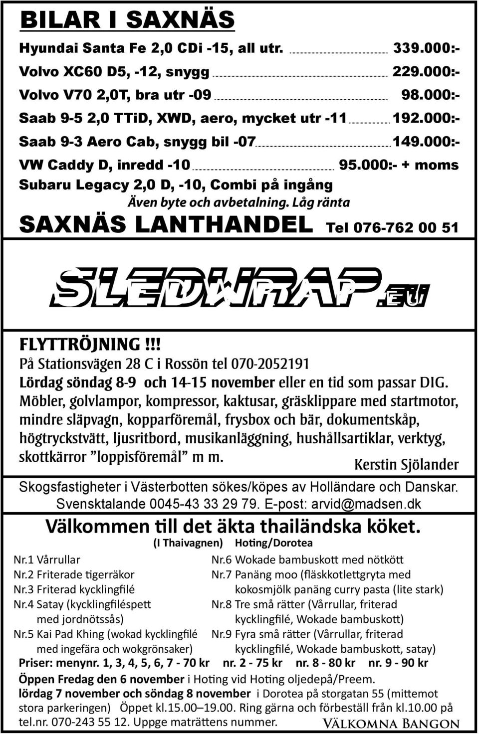 Låg ränta SAXNÄS LANTHANDEL Tel 076-762 00 51 Sledwrap.eu Skogsfastigheter i Västerbotten sökes/köpes av Holländare och Danskar. Svensktalande 0045-43 33 29 79. E-post: arvid@madsen.
