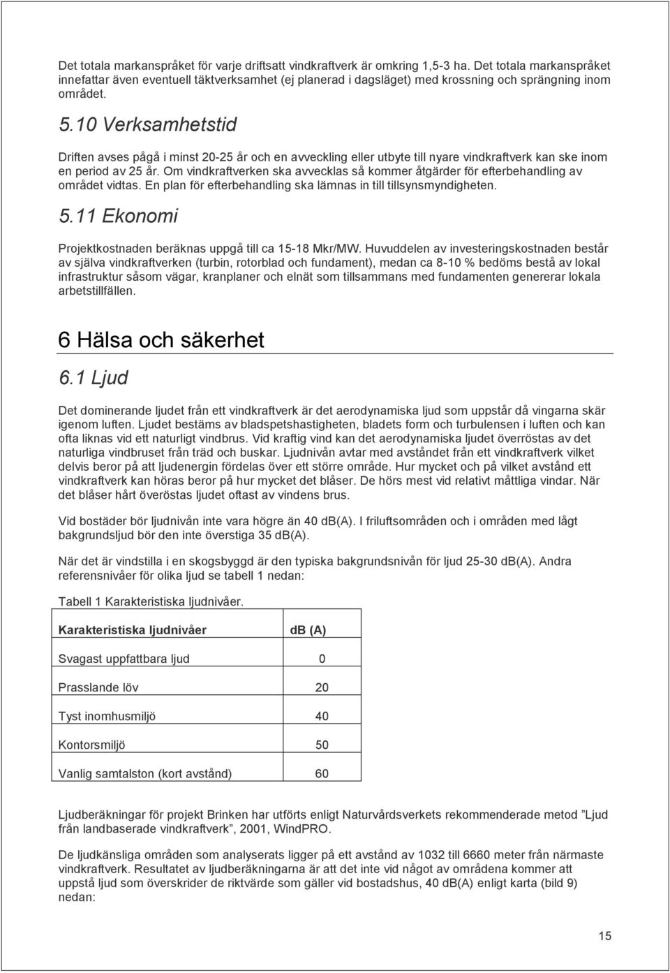 10 Verksamhetstid Driften avses pågå i minst 20-25 år och en avveckling eller utbyte till nyare vindkraftverk kan ske inom en period av 25 år.