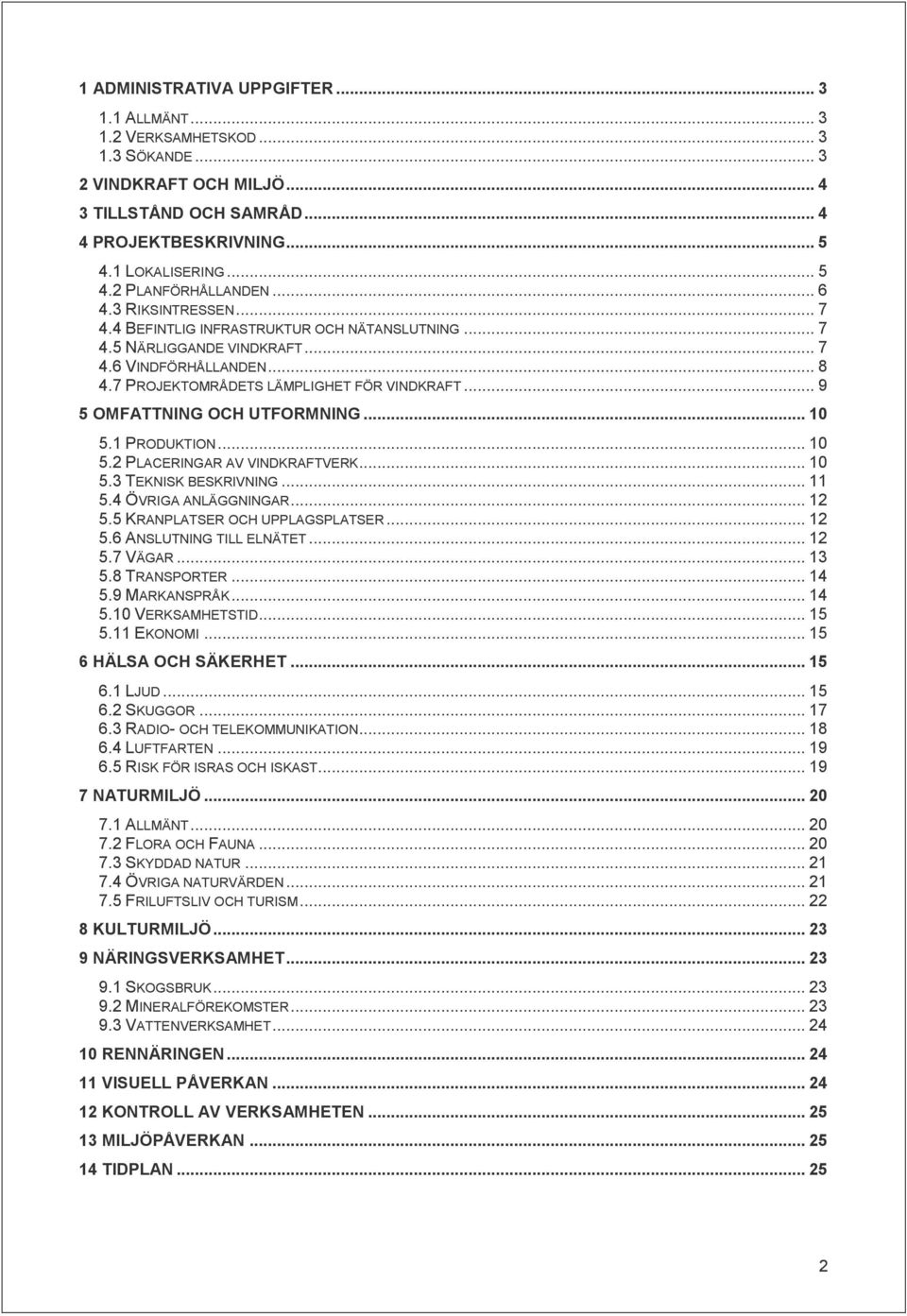 .. 9 5 OMFATTNING OCH UTFORMNING... 10 5.1 PRODUKTION... 10 5.2 PLACERINGAR AV VINDKRAFTVERK... 10 5.3 TEKNISK BESKRIVNING... 11 5.4 ÖVRIGA ANLÄGGNINGAR... 12 5.5 KRANPLATSER OCH UPPLAGSPLATSER... 12 5.6 ANSLUTNING TILL ELNÄTET.