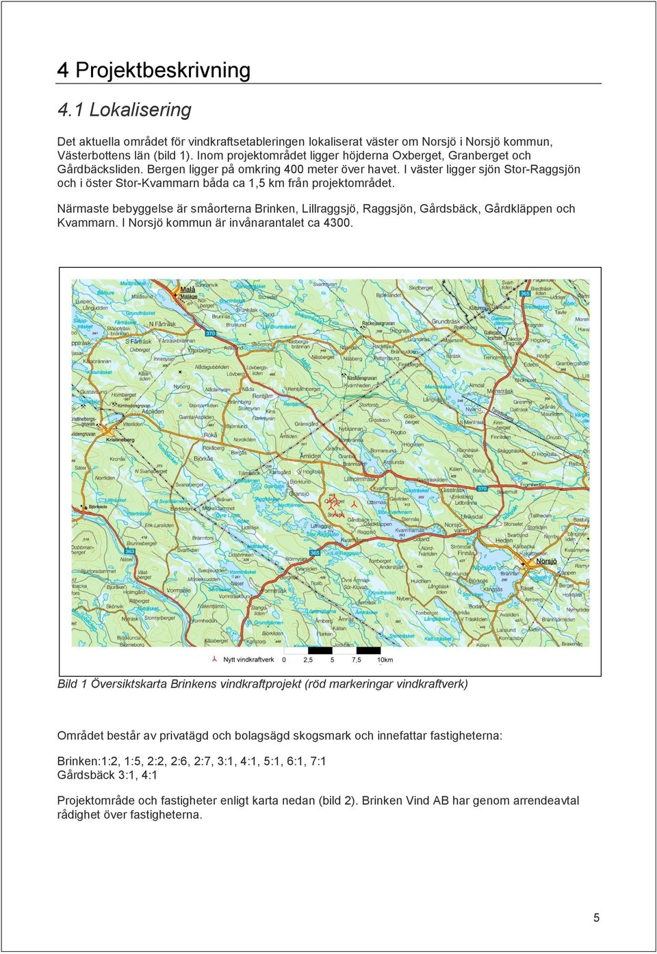 I väster ligger sjön Stor-Raggsjön och i öster Stor-Kvammarn båda ca 1,5 km från projektområdet. Närmaste bebyggelse är småorterna Brinken, Lillraggsjö, Raggsjön, Gårdsbäck, Gårdkläppen och Kvammarn.