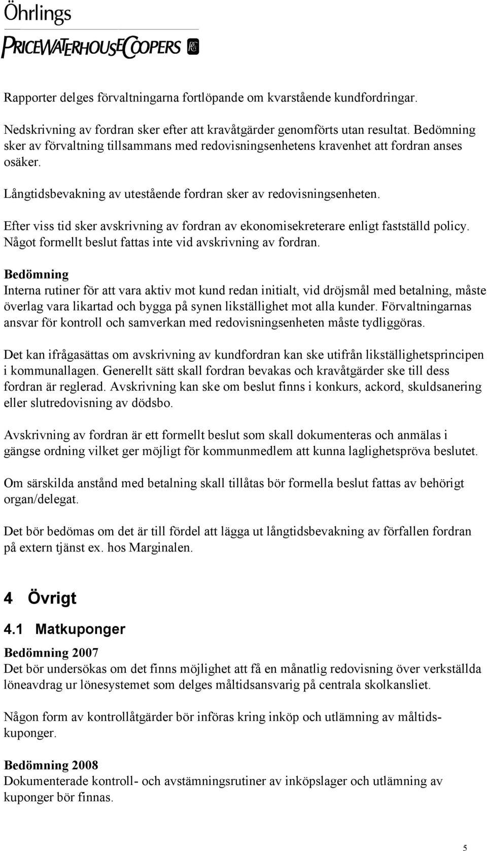 Efter viss tid sker avskrivning av fordran av ekonomisekreterare enligt fastställd policy. Något formellt beslut fattas inte vid avskrivning av fordran.