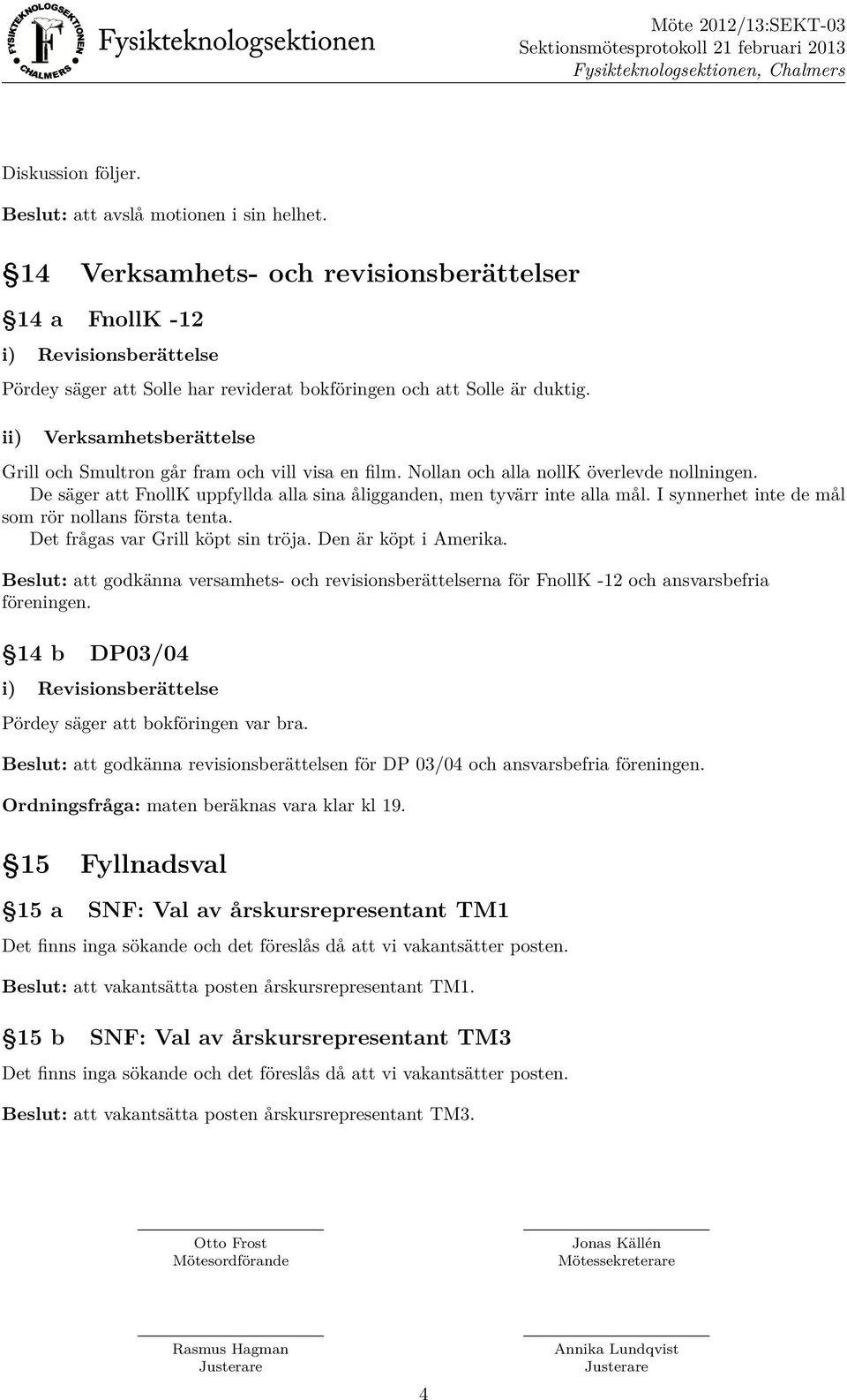 Verksamhetsberättelse Grill och Smultron går fram och vill visa en film. Nollan och alla nollk överlevde nollningen. De säger att FnollK uppfyllda alla sina åligganden, men tyvärr inte alla mål.