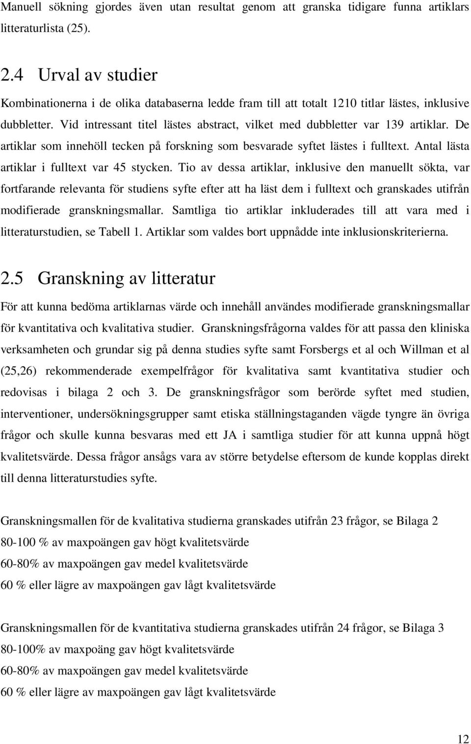Vid intressant titel lästes abstract, vilket med dubbletter var 139 artiklar. De artiklar som innehöll tecken på forskning som besvarade syftet lästes i fulltext.