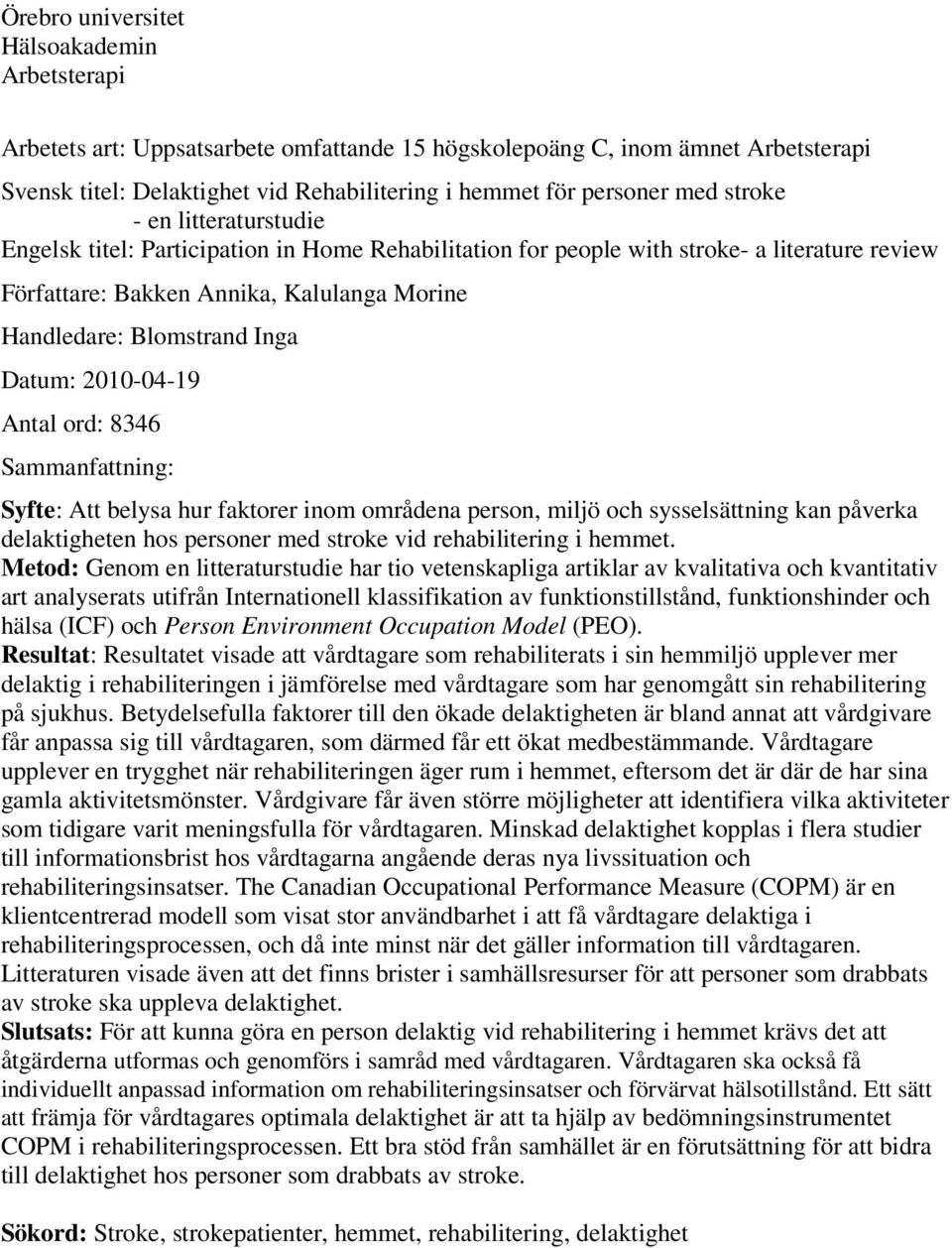 Datum: 2010-04-19 Antal ord: 8346 Sammanfattning: Syfte: Att belysa hur faktorer inom områdena person, miljö och sysselsättning kan påverka delaktigheten hos personer med stroke vid rehabilitering i