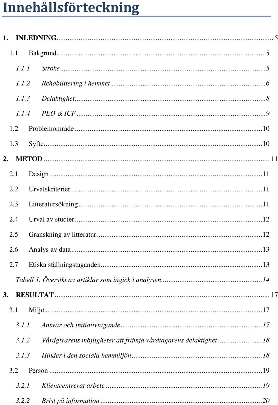 7 Etiska ställningstaganden... 13 Tabell 1. Översikt av artiklar som ingick i analysen... 14 3. RESULTAT... 17 3.1 Miljö... 17 3.1.1 Ansvar och initiativtagande... 17 3.1.2 Vårdgivarens möjligheter att främja vårdtagarens delaktighet.