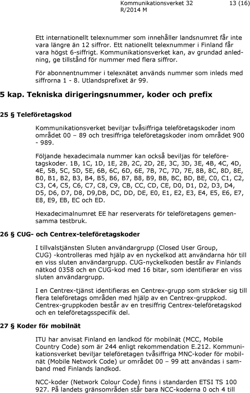 Tekniska dirigeringsnummer, koder och prefix 25 Teleföretagskod Kommunikationsverket beviljar tvåsiffriga teleföretagskoder inom området 00 89 och tresiffriga teleföretagskoder inom området 900-989.