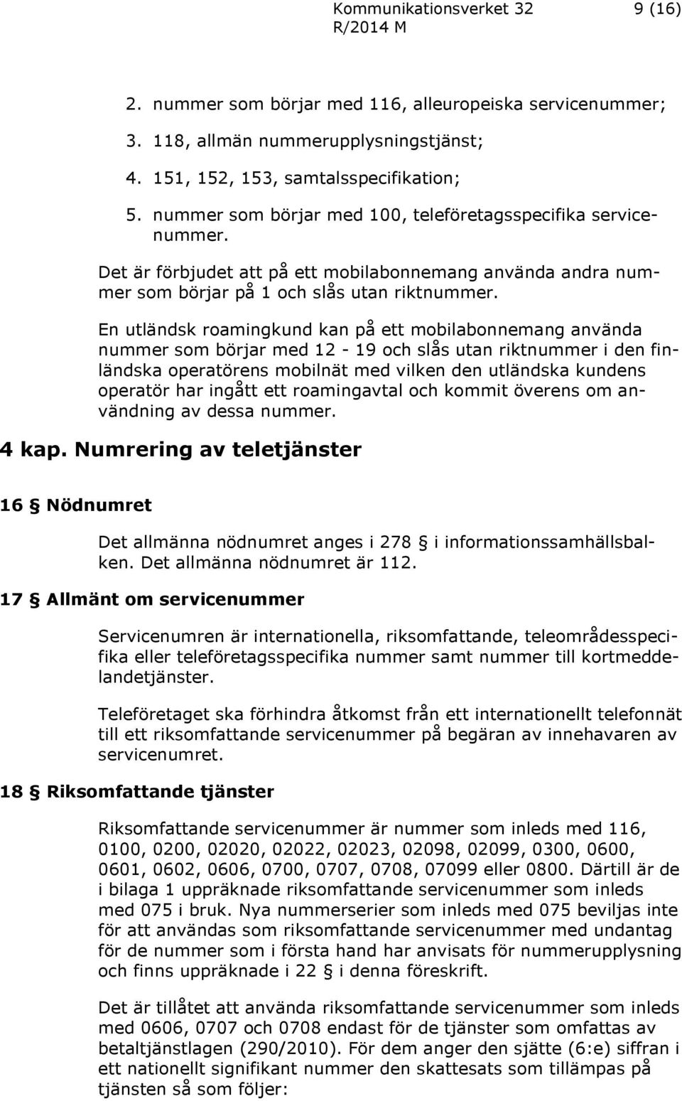 En utländsk roamingkund kan på ett mobilabonnemang använda nummer som börjar med 12-19 och slås utan riktnummer i den finländska operatörens mobilnät med vilken den utländska kundens operatör har