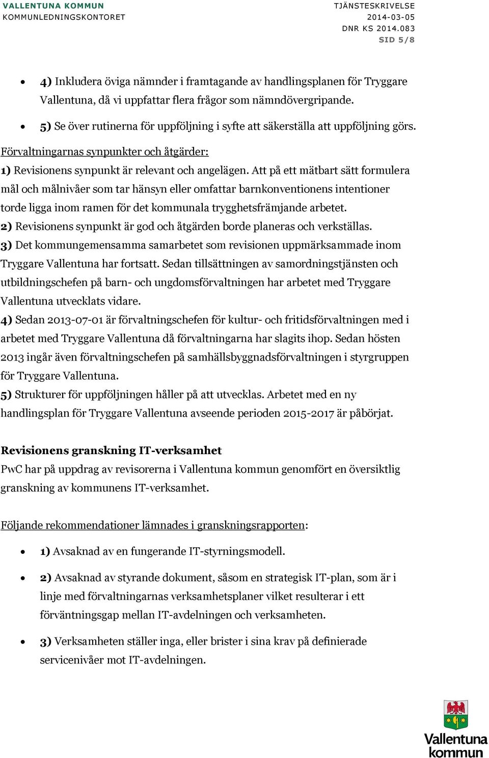 5) Se över rutinerna för uppföljning i syfte att säkerställa att uppföljning görs. Förvaltningarnas synpunkter och åtgärder: 1) Revisionens synpunkt är relevant och angelägen.