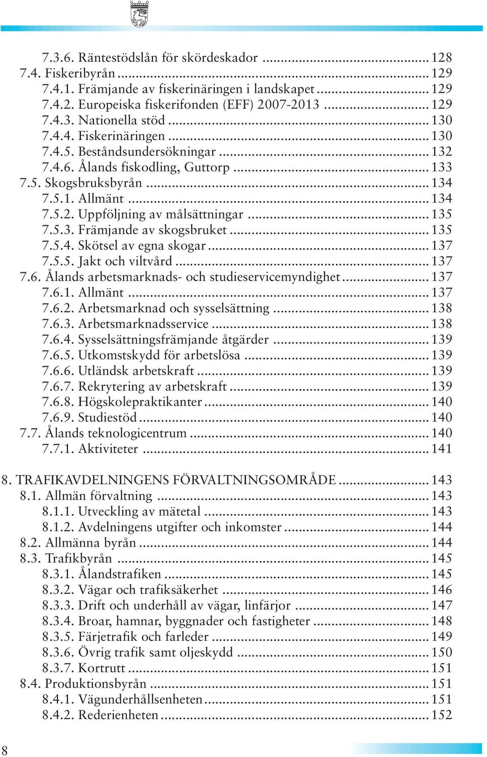 .. 135 7.5.3. Främjande av skogsbruket... 135 7.5.4. Skötsel av egna skogar... 137 7.5.5. Jakt och viltvård... 137 7.6. Ålands arbetsmarknads- och studieservicemyndighet... 137 7.6.1. Allmänt...137 7.6.2.