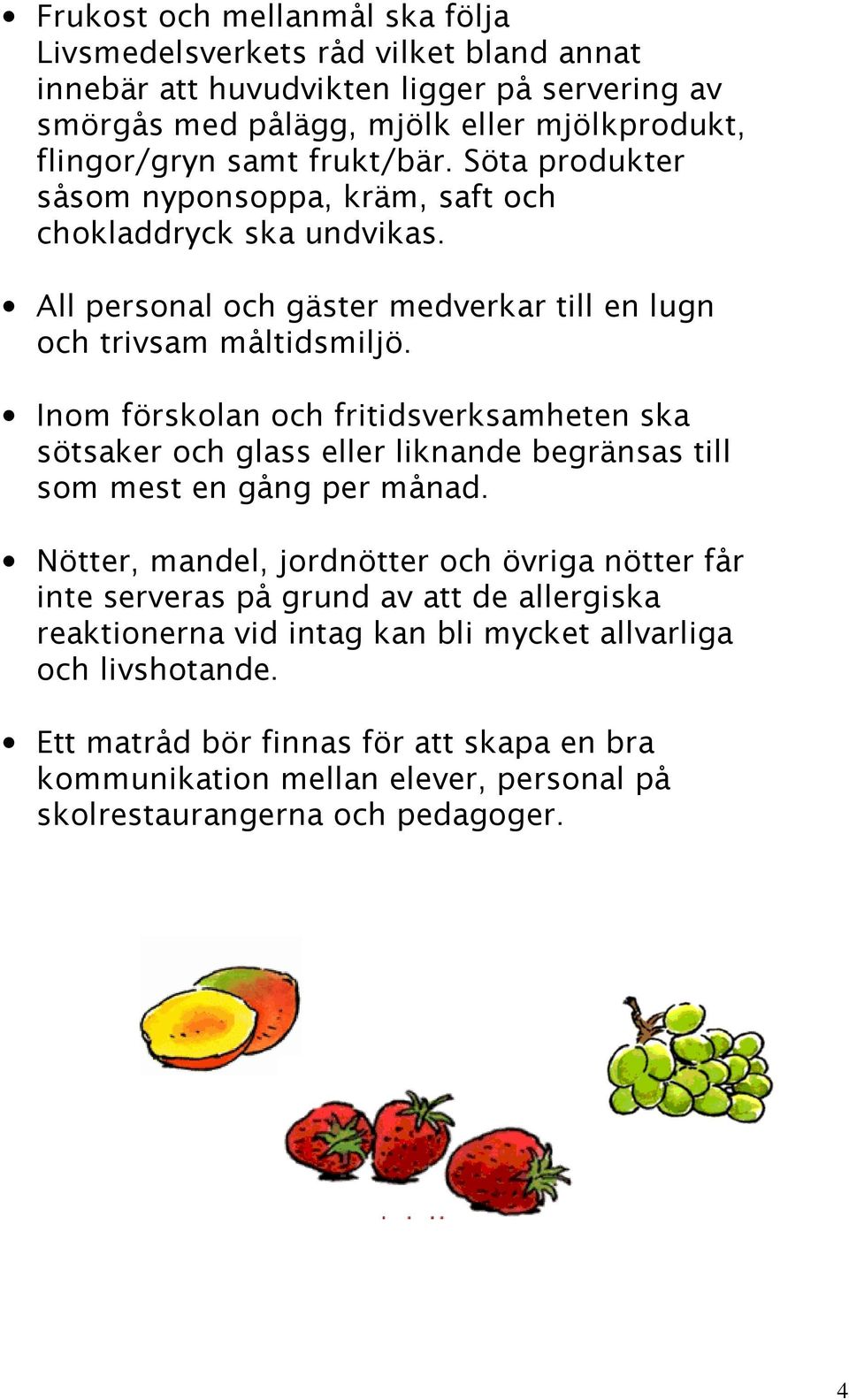 Inom förskolan och fritidsverksamheten ska sötsaker och glass eller liknande begränsas till som mest en gång per månad.