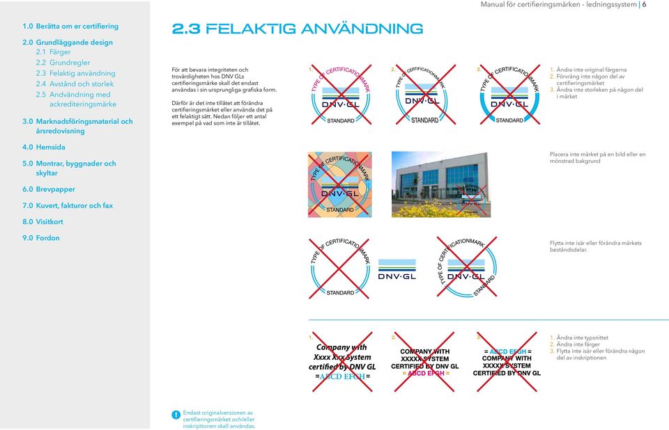 Därför är det inte tillåtet att förändra certifieringsmärket eller använda det på ett felaktigt sätt. Nedan följer ett antal exempel på vad som inte är tillåtet. 1. 2. 3. 1. Ändra inte original färgerna 2.