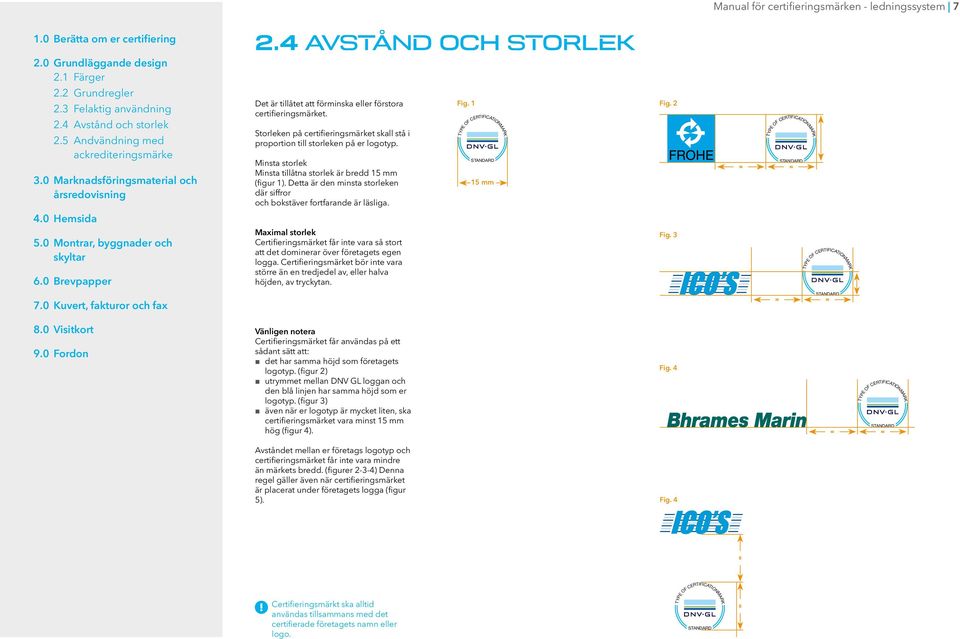 Detta är den minsta storleken där siffror och bokstäver fortfarande är läsliga. Maximal storlek Certifieringsmärket får inte vara så stort att det dominerar över företagets egen logga.