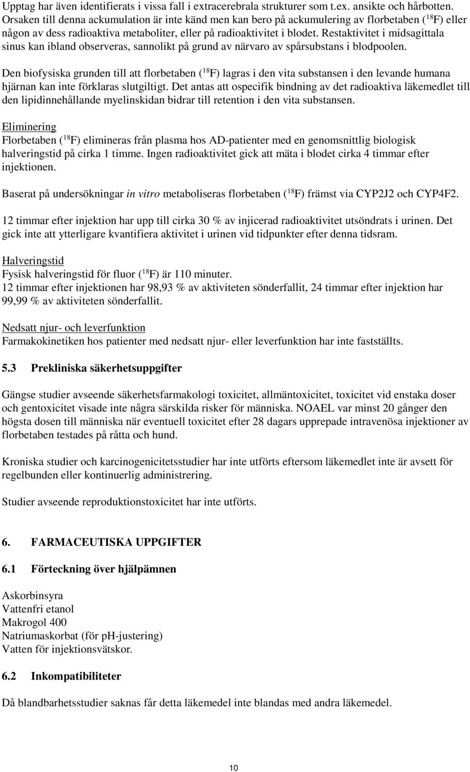 Restaktivitet i midsagittala sinus kan ibland observeras, sannolikt på grund av närvaro av spårsubstans i blodpoolen.