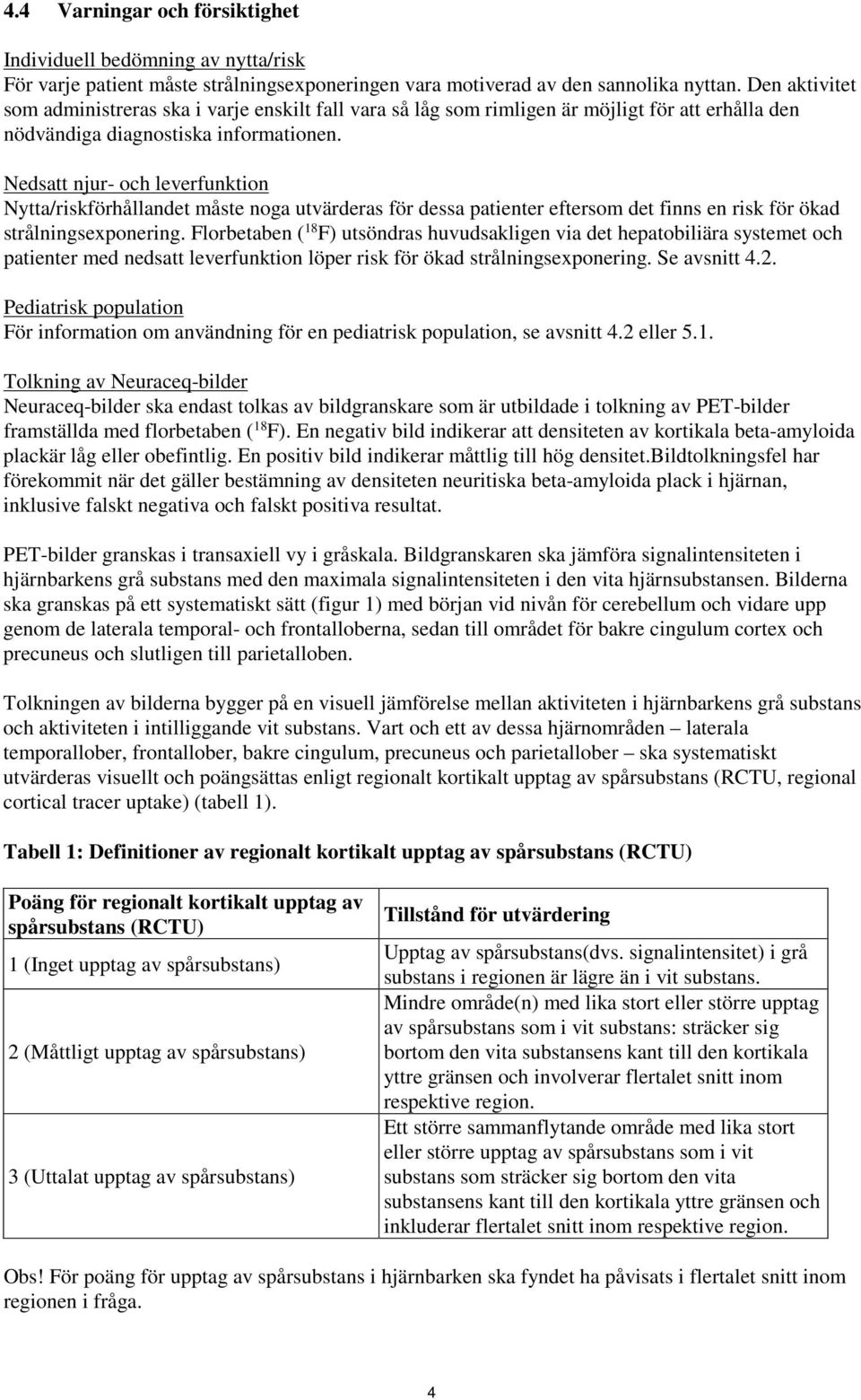Nedsatt njur- och leverfunktion Nytta/riskförhållandet måste noga utvärderas för dessa patienter eftersom det finns en risk för ökad strålningsexponering.
