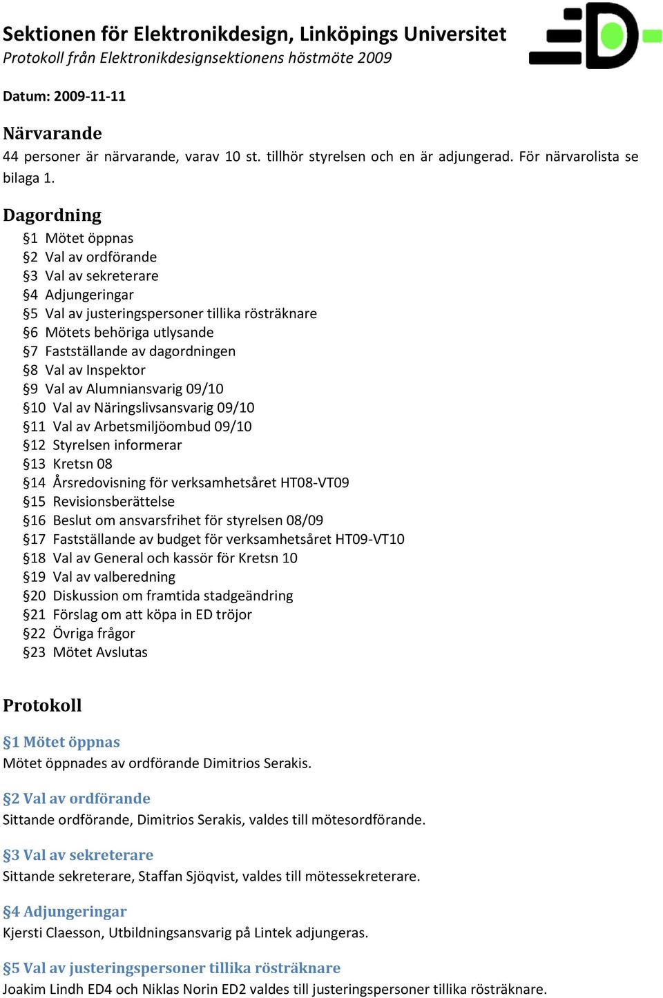 Inspektor 9 Val av Alumniansvarig 09/10 10 Val av Näringslivsansvarig 09/10 11 Val av Arbetsmiljöombud 09/10 12 Styrelsen informerar 13 Kretsn 08 14 Årsredovisning för verksamhetsåret HT08-VT09 15