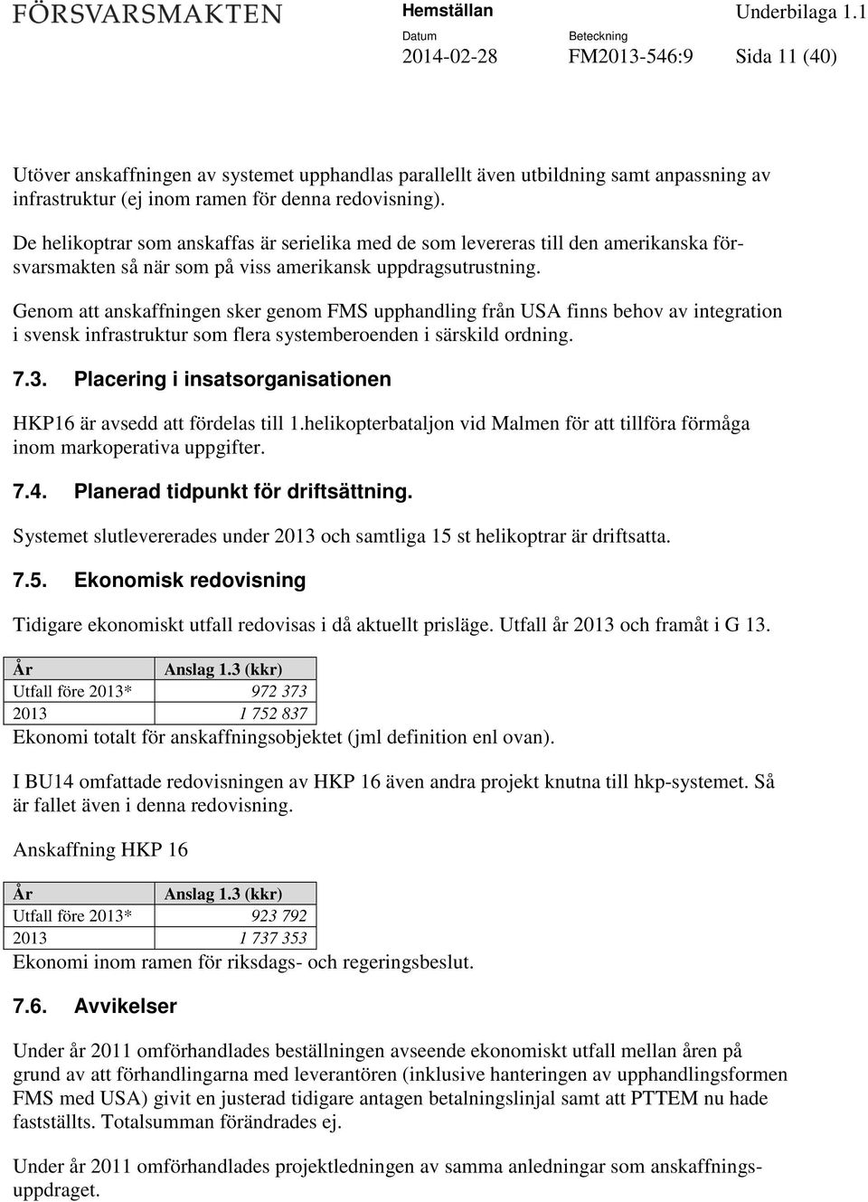 Genom att anskaffningen sker genom FMS upphandling från USA finns behov av integration i svensk infrastruktur som flera systemberoenden i särskild ordning. 7.3.