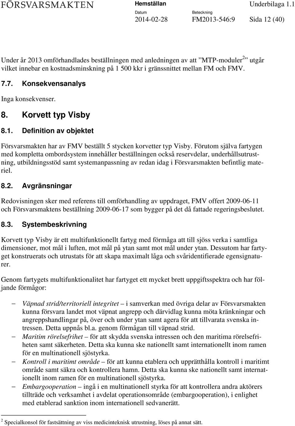 Förutom själva fartygen med kompletta ombordsystem innehåller beställningen också reservdelar, underhållsutrustning, utbildningsstöd samt systemanpassning av redan idag i Försvarsmakten befintlig