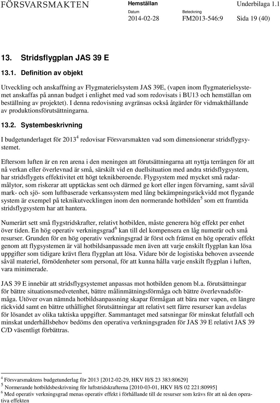 2. Systembeskrivning I budgetunderlaget för 2013 4 redovisar Försvarsmakten vad som dimensionerar stridsflygsystemet.