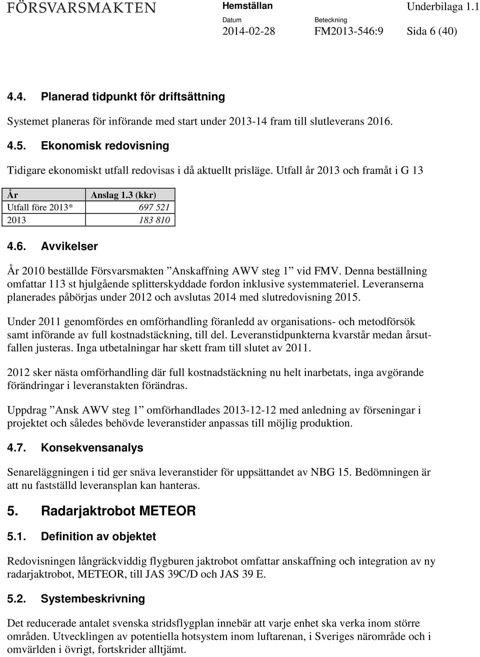 Denna beställning omfattar 113 st hjulgående splitterskyddade fordon inklusive systemmateriel. Leveranserna planerades påbörjas under 2012 och avslutas 2014 med slutredovisning 2015.