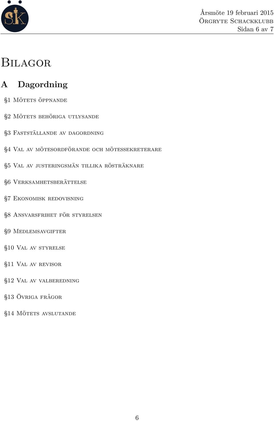 rösträknare 6 Verksamhetsberättelse 7 Ekonomisk redovisning 8 Ansvarsfrihet för styrelsen 9