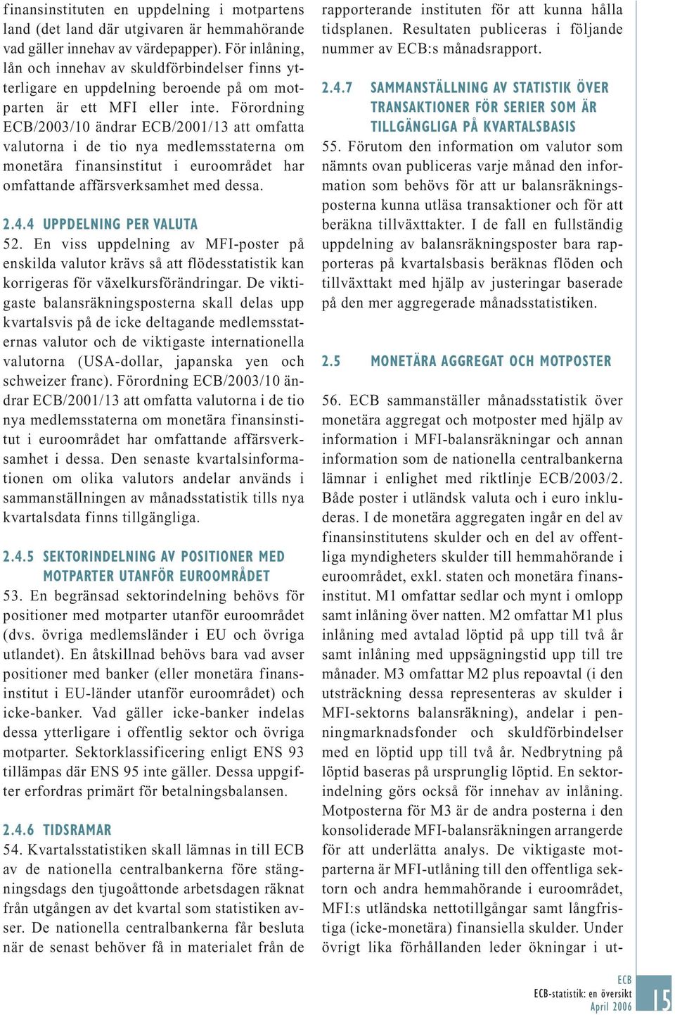 Förordning /2003/10 ändrar /2001/13 att omfatta valutorna i de tio nya medlemsstaterna om monetära finansinstitut i euroområdet har omfattande affärsverksamhet med dessa. 2.4.