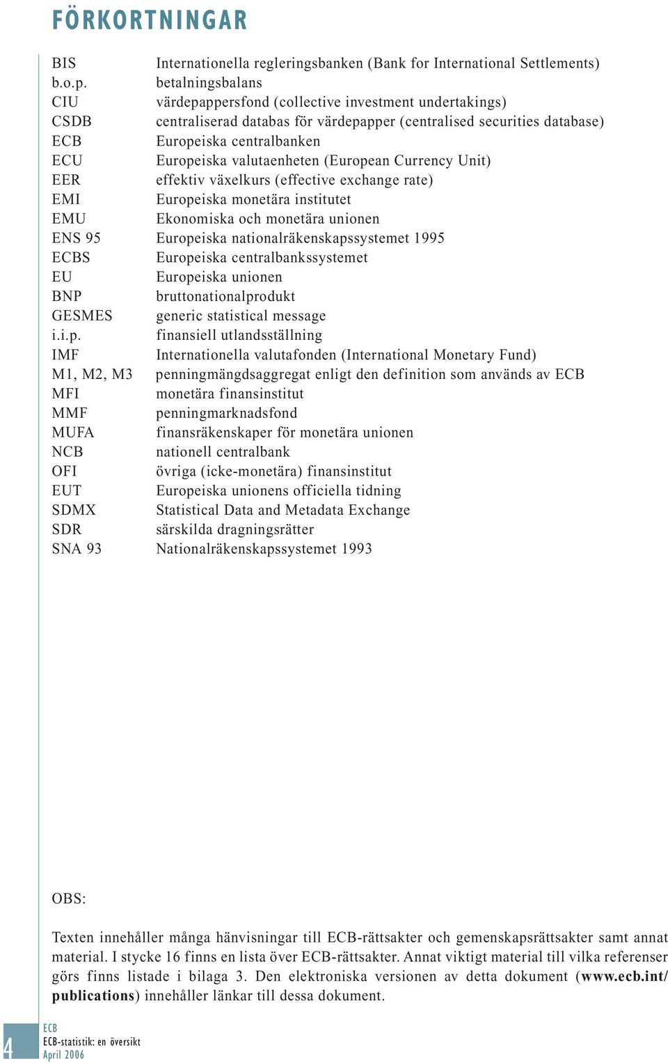 valutaenheten (European Currency Unit) EER effektiv växelkurs (effective exchange rate) EMI Europeiska monetära institutet EMU Ekonomiska och monetära unionen ENS 95 Europeiska