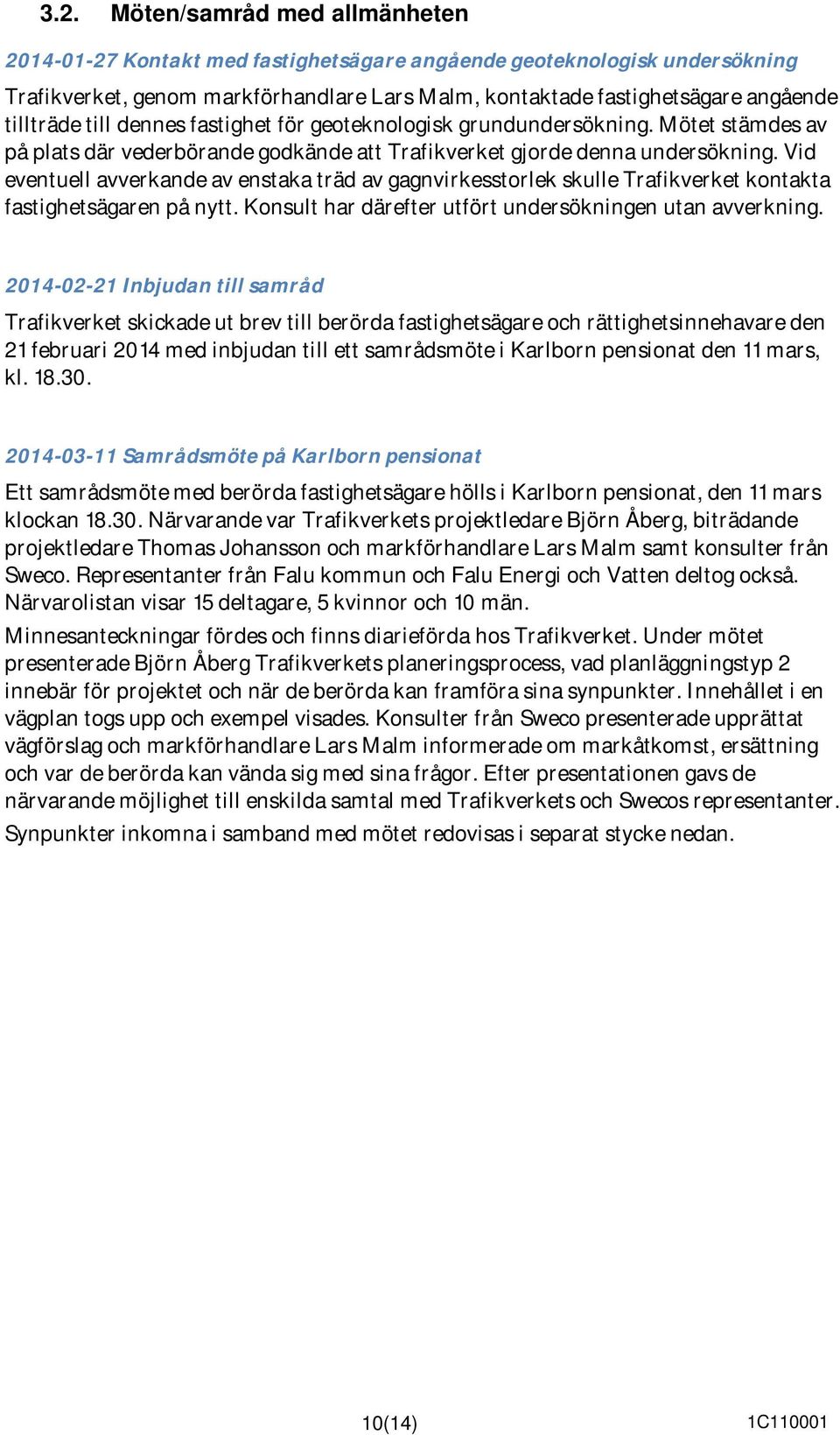 Vid eventuell avverkande av enstaka träd av gagnvirkesstorlek skulle Trafikverket kontakta fastighetsägaren på nytt. Konsult har därefter utfört undersökningen utan avverkning.