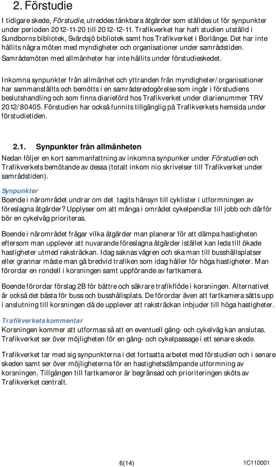 Det har inte hållits några möten med myndigheter och organisationer under samrådstiden. Samrådsmöten med allmänheter har inte hållits under förstudieskedet.