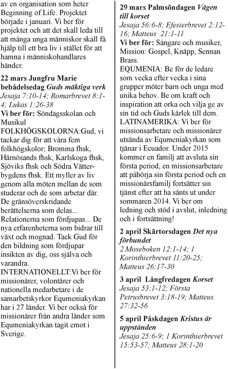 22 mars Jungfru Marie bebådelsedag Guds mäktiga verk Jesaja 7:10 14 Romarbrevet 8:1 4 Lukas 1:26 38 Vi ber för: Söndagsskolan och Musikul FOLKHÖGSKOLORNA:Gud, vi tackar dig för att våra fem