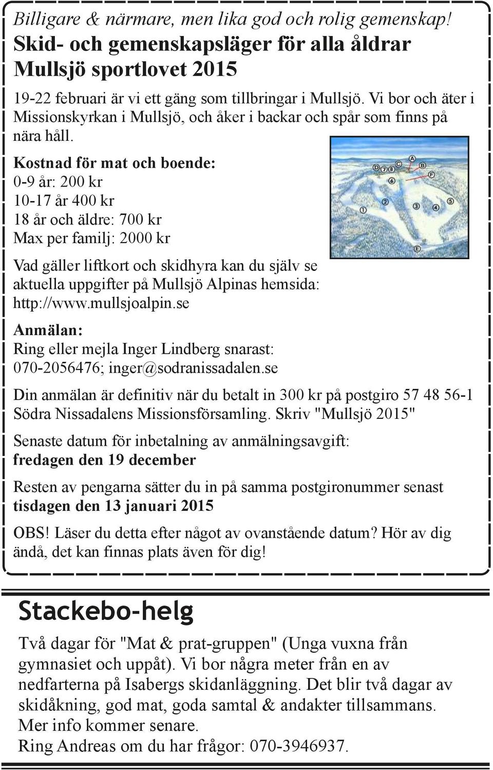 Kostnad för mat och boende: 0 9 år: 200 kr 10 17 år 400 kr 18 år och äldre: 700 kr Max per familj: 2000 kr Vad gäller liftkort och skidhyra kan du själv se aktuella uppgifter på Mullsjö Alpinas