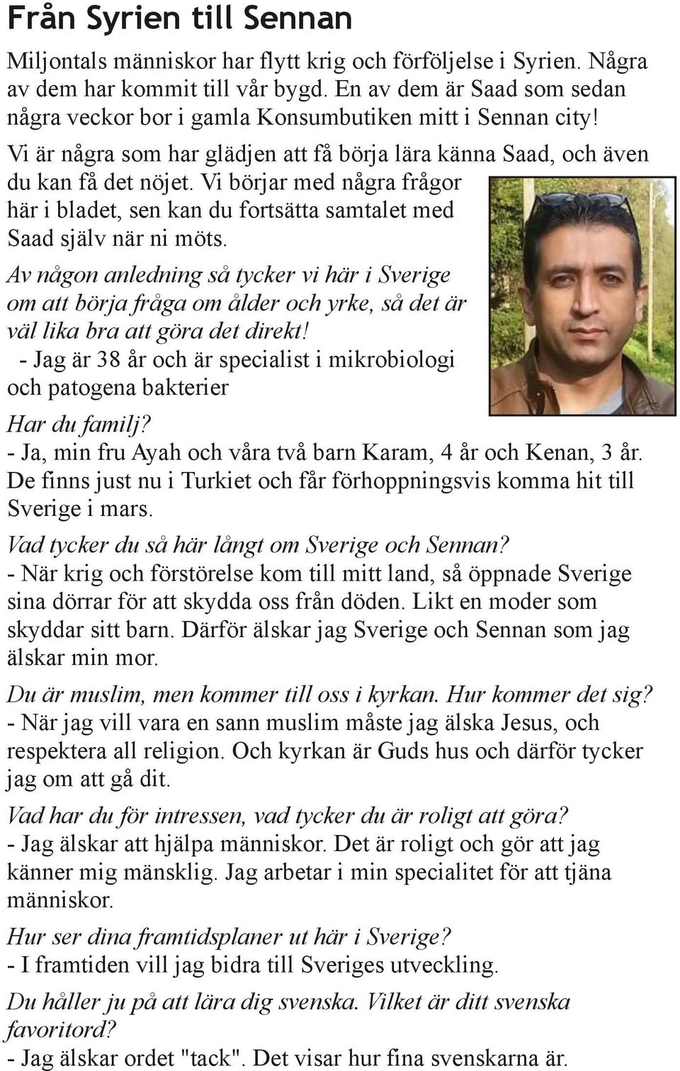 Vi börjar med några frågor här i bladet, sen kan du fortsätta samtalet med Saad själv när ni möts.