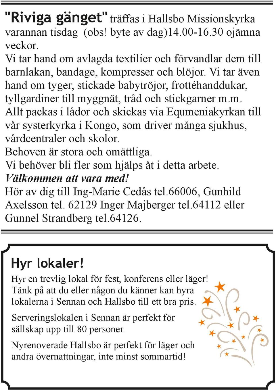 Vi tar även hand om tyger, stickade babytröjor, frottéhanddukar, tyllgardiner till myggnät, tråd och stickgarner m.m. Allt packas i lådor och skickas via Equmeniakyrkan till vår systerkyrka i Kongo, som driver många sjukhus, vårdcentraler och skolor.