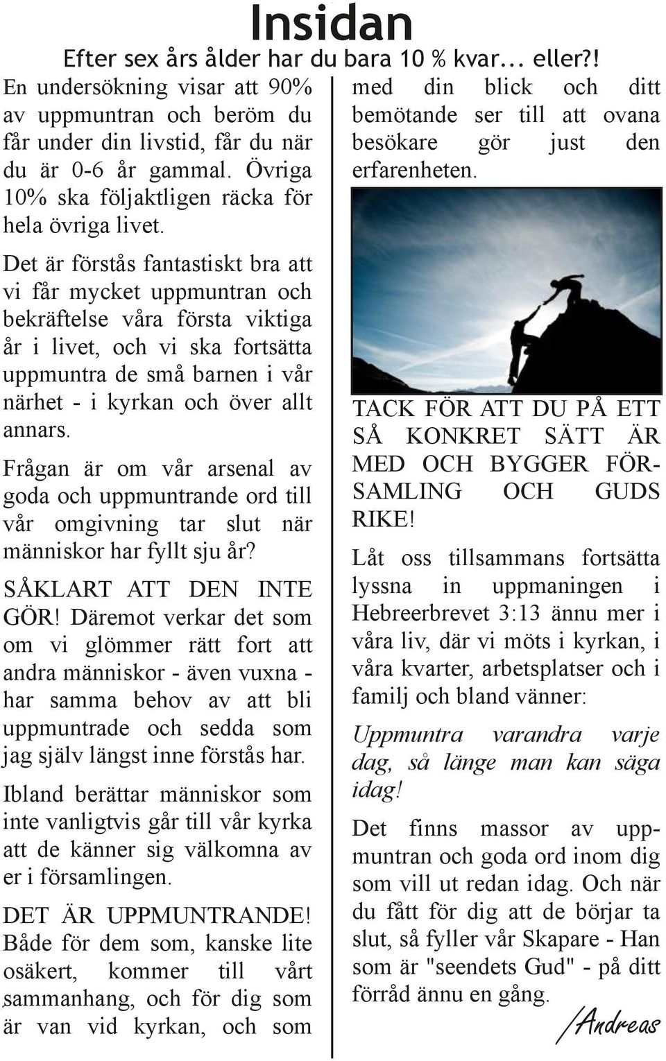 Det är förstås fantastiskt bra att vi får mycket uppmuntran och bekräftelse våra första viktiga år i livet, och vi ska fortsätta uppmuntra de små barnen i vår närhet i kyrkan och över allt annars.