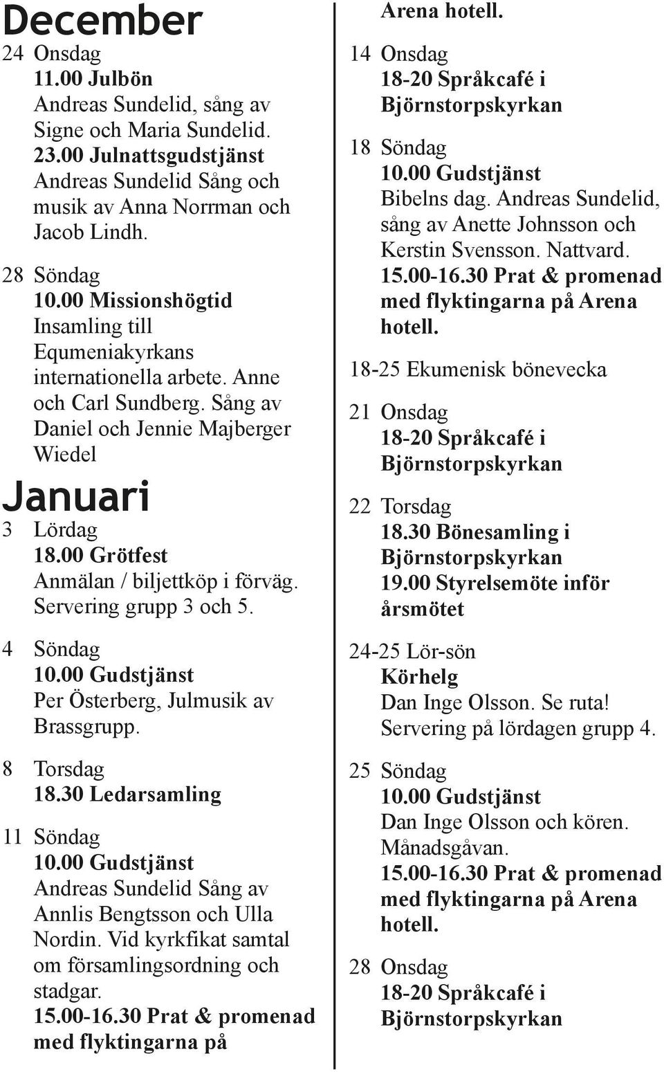 Andreas Sundelid, sång av Anette Johnsson och Kerstin Svensson. Nattvard. 18 25 Ekumenisk bönevecka 21 Onsdag 3 Lördag 18.00 Grötfest Anmälan / biljettköp i förväg. Servering grupp 3 och 5.