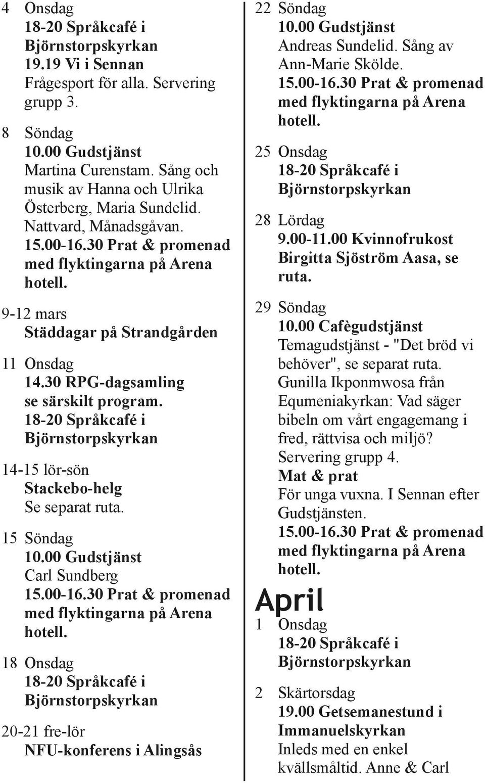 15 Söndag Carl Sundberg 18 Onsdag 20 21 fre lör NFU konferens i Alingsås 22 Söndag Andreas Sundelid. Sång av Ann Marie Skölde. 25 Onsdag 28 Lördag 9.00 11.