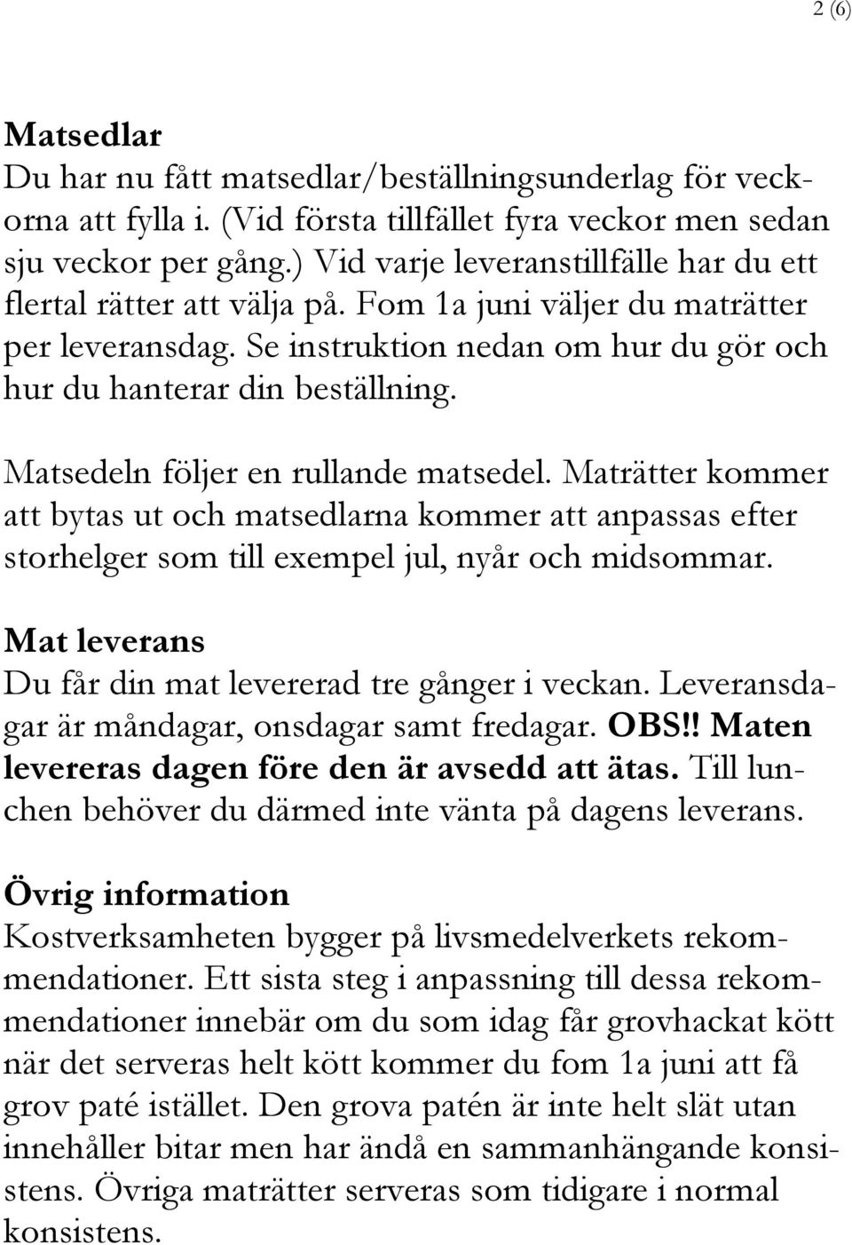 Matsedeln följer en rullande matsedel. Maträtter kommer att bytas ut och matsedlarna kommer att anpassas efter storhelger som till exempel jul, nyår och midsommar.