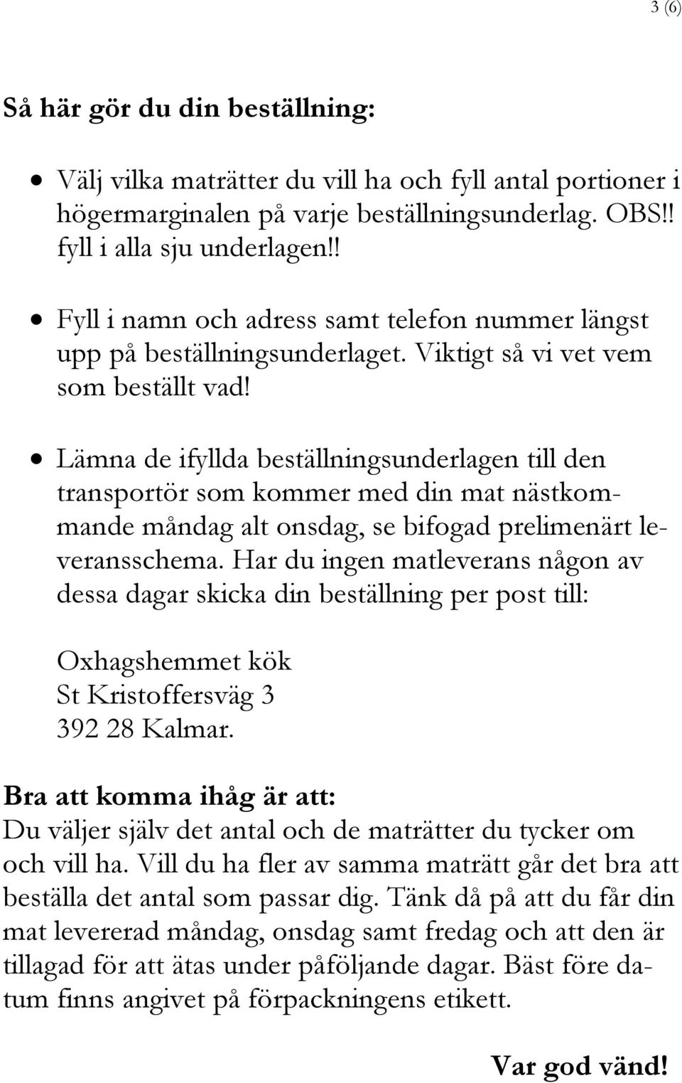 Lämna de ifyllda beställningsunderlagen till den transportör som kommer med din mat nästkommande måndag alt onsdag, se bifogad prelimenärt leveransschema.